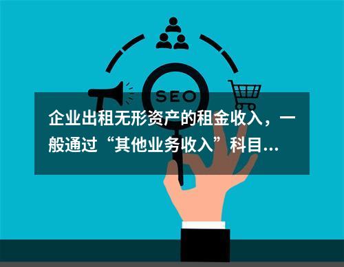 企业出租无形资产的租金收入，一般通过“其他业务收入”科目核算