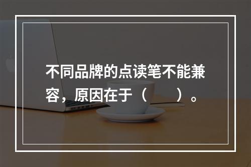 不同品牌的点读笔不能兼容，原因在于（　　）。