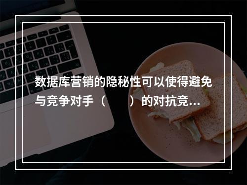 数据库营销的隐秘性可以使得避免与竞争对手（　　）的对抗竞争。