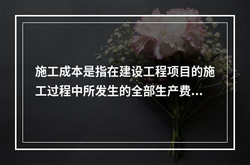 施工成本是指在建设工程项目的施工过程中所发生的全部生产费用的