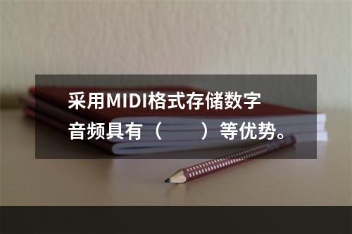 采用MIDI格式存储数字音频具有（　　）等优势。