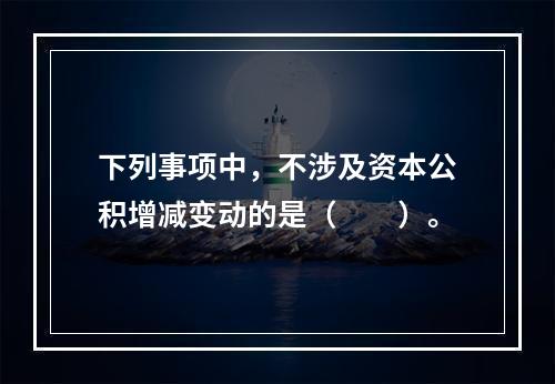 下列事项中，不涉及资本公积增减变动的是（　　）。