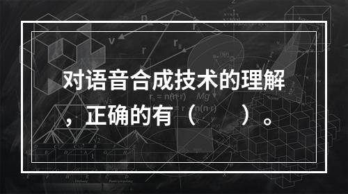 对语音合成技术的理解，正确的有（　　）。