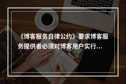 《博客服务自律公约》要求博客服务提供者必须对博客用户实行实名