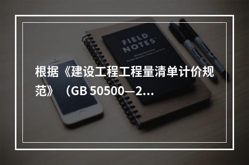 根据《建设工程工程量清单计价规范》（GB 50500—201