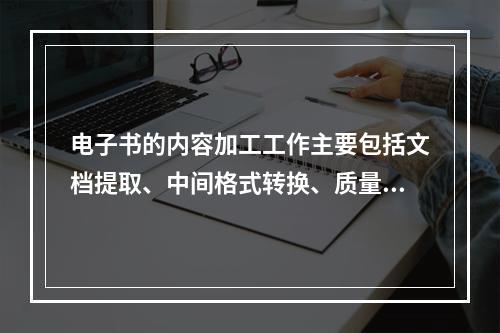 电子书的内容加工工作主要包括文档提取、中间格式转换、质量检查