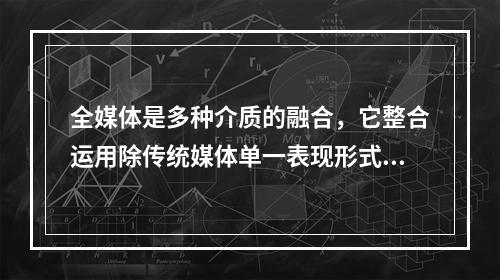 全媒体是多种介质的融合，它整合运用除传统媒体单一表现形式以外