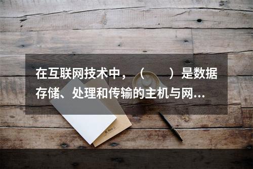 在互联网技术中，（　　）是数据存储、处理和传输的主机与网络通