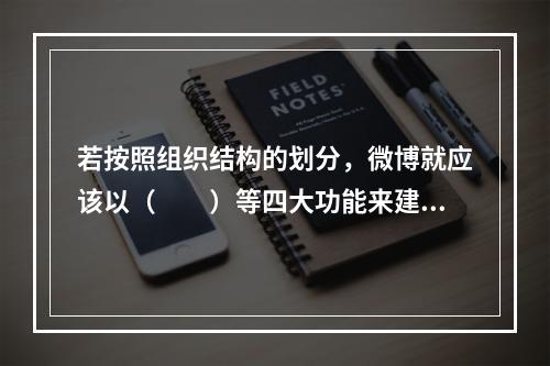 若按照组织结构的划分，微博就应该以（　　）等四大功能来建立相