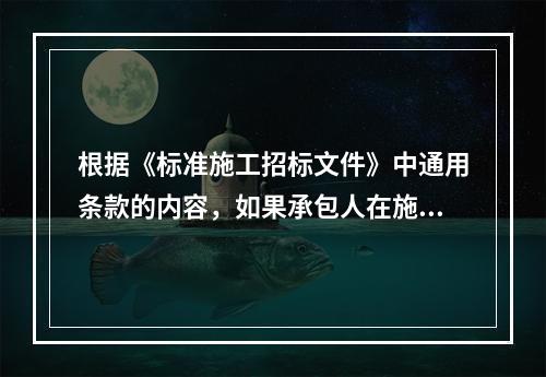 根据《标准施工招标文件》中通用条款的内容，如果承包人在施工过