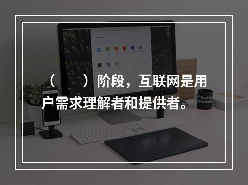 （　　）阶段，互联网是用户需求理解者和提供者。