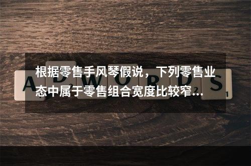 根据零售手风琴假说，下列零售业态中属于零售组合宽度比较窄的