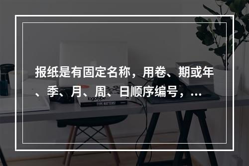 报纸是有固定名称，用卷、期或年、季、月、周、日顺序编号，按照