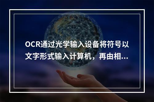 OCR通过光学输入设备将符号以文字形式输入计算机，再由相应的