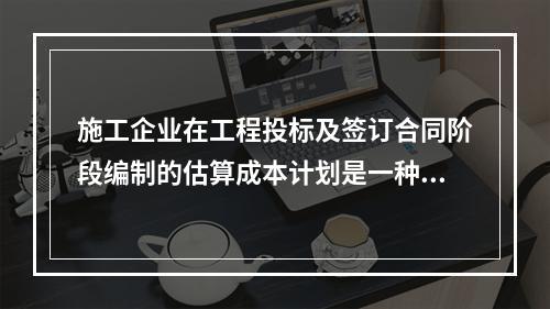 施工企业在工程投标及签订合同阶段编制的估算成本计划是一种（　