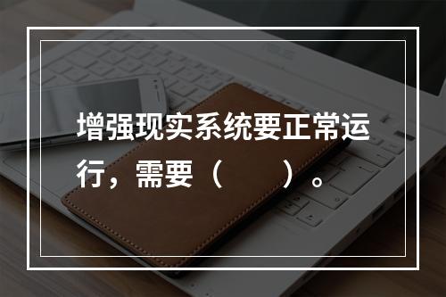 增强现实系统要正常运行，需要（　　）。