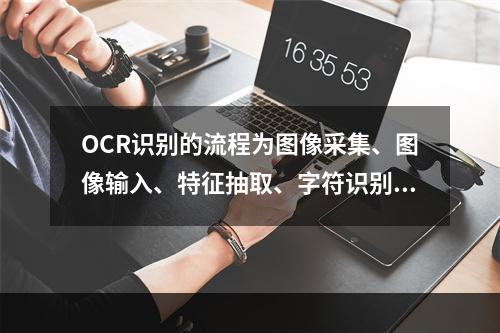 OCR识别的流程为图像采集、图像输入、特征抽取、字符识别、结