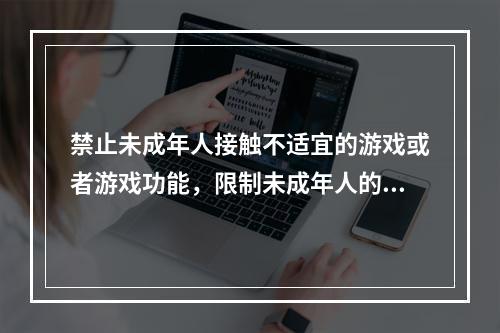 禁止未成年人接触不适宜的游戏或者游戏功能，限制未成年人的游戏