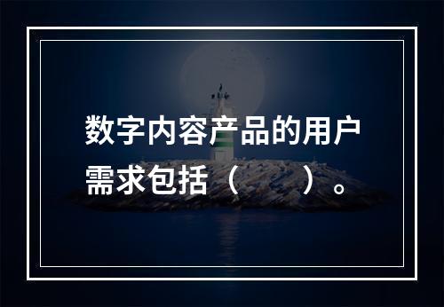 数字内容产品的用户需求包括（　　）。