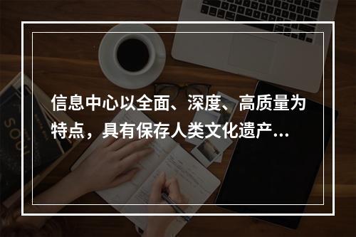 信息中心以全面、深度、高质量为特点，具有保存人类文化遗产、开