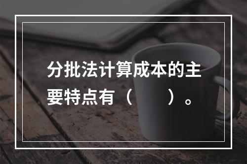 分批法计算成本的主要特点有（　　）。