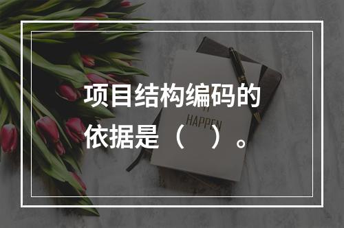 项目结构编码的依据是（　）。