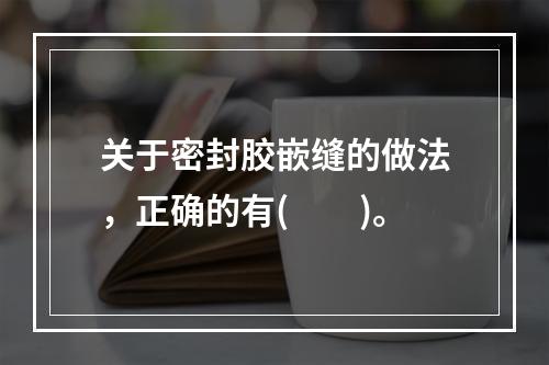 关于密封胶嵌缝的做法，正确的有(  )。