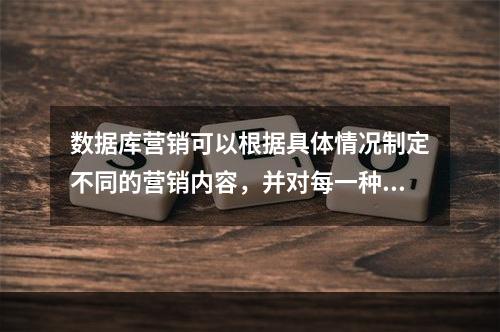 数据库营销可以根据具体情况制定不同的营销内容，并对每一种营销