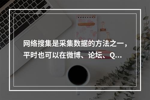 网络搜集是采集数据的方法之一，平时也可以在微博、论坛、QQ群