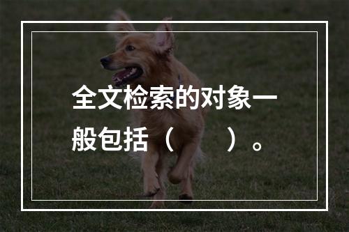 全文检索的对象一般包括（　　）。