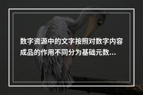 数字资源中的文字按照对数字内容成品的作用不同分为基础元数据和