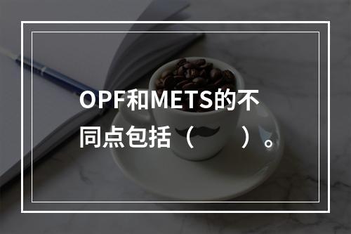 OPF和METS的不同点包括（　　）。