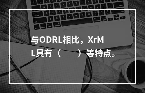 与ODRL相比，XrML具有（　　）等特点。