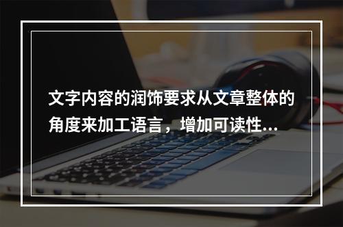 文字内容的润饰要求从文章整体的角度来加工语言，增加可读性，使