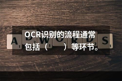 OCR识别的流程通常包括（　　）等环节。