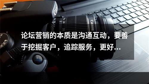 论坛营销的本质是沟通互动，要善于挖掘客户，追踪服务，更好地做