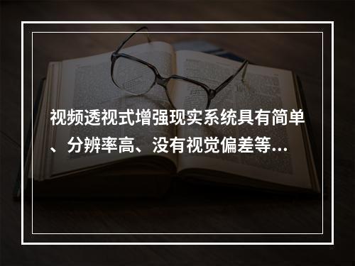 视频透视式增强现实系统具有简单、分辨率高、没有视觉偏差等优点