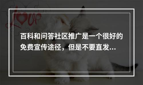 百科和问答社区推广是一个很好的免费宣传途径，但是不要直发广告