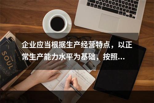 企业应当根据生产经营特点，以正常生产能力水平为基础，按照资源