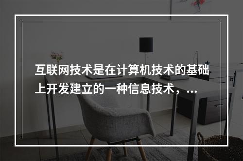 互联网技术是在计算机技术的基础上开发建立的一种信息技术，其层