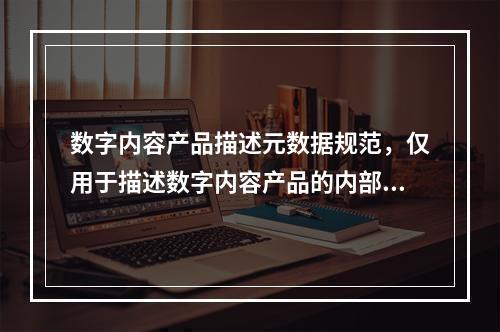 数字内容产品描述元数据规范，仅用于描述数字内容产品的内部特征