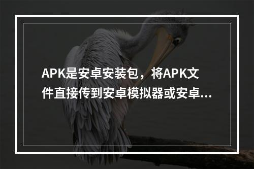 APK是安卓安装包，将APK文件直接传到安卓模拟器或安卓手机