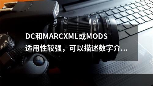 DC和MARCXML或MODS适用性较强，可以描述数字介质的