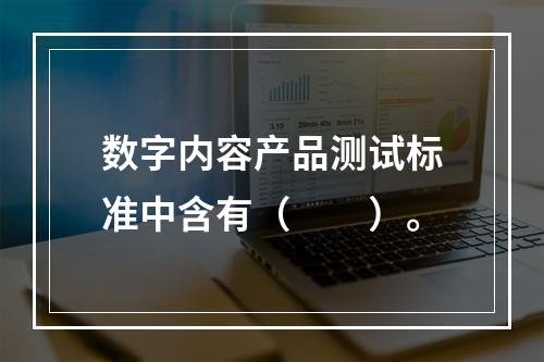 数字内容产品测试标准中含有（　　）。