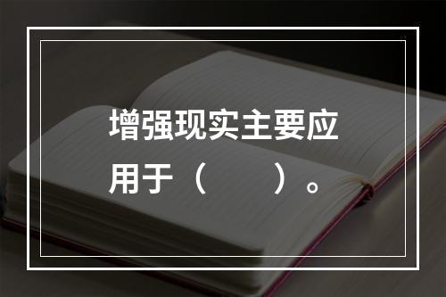 增强现实主要应用于（　　）。