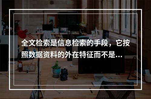 全文检索是信息检索的手段，它按照数据资料的外在特征而不是内容