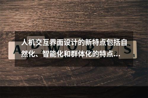 人机交互界面设计的新特点包括自然化、智能化和群体化的特点。（