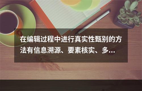 在编辑过程中进行真实性甄别的方法有信息溯源、要素核实、多方求