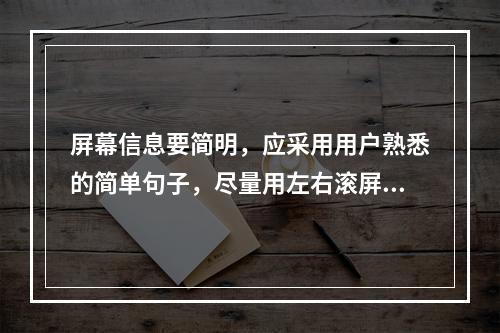 屏幕信息要简明，应采用用户熟悉的简单句子，尽量用左右滚屏。（