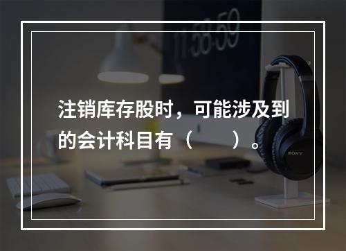 注销库存股时，可能涉及到的会计科目有（　　）。